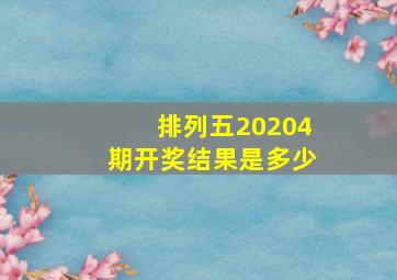 排列五20204期开奖结果是多少