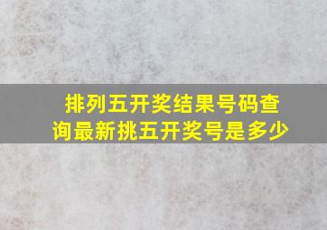 排列五开奖结果号码查询最新挑五开奖号是多少