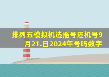 排列五模拟机选摇号还机号9月21.日2024年号吗数字