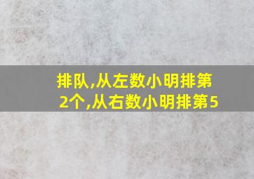 排队,从左数小明排第2个,从右数小明排第5