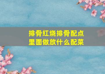 排骨红烧排骨配点里面做放什么配菜