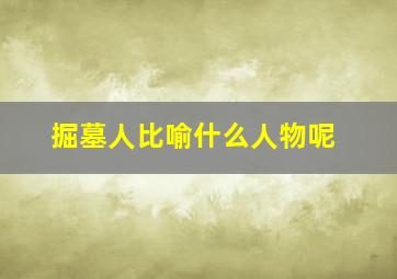 掘墓人比喻什么人物呢