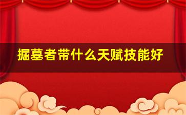 掘墓者带什么天赋技能好