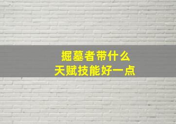 掘墓者带什么天赋技能好一点