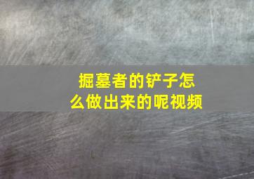 掘墓者的铲子怎么做出来的呢视频