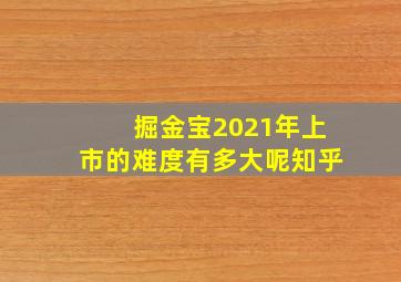 掘金宝2021年上市的难度有多大呢知乎