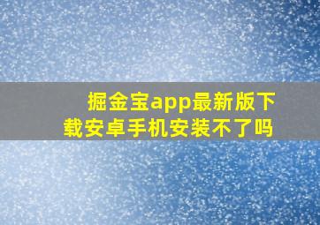 掘金宝app最新版下载安卓手机安装不了吗