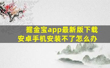 掘金宝app最新版下载安卓手机安装不了怎么办