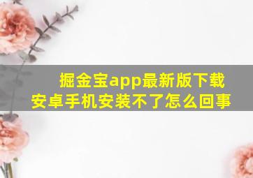 掘金宝app最新版下载安卓手机安装不了怎么回事