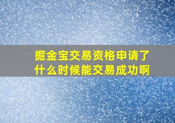 掘金宝交易资格申请了什么时候能交易成功啊