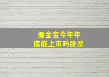 掘金宝今年年底能上市吗股票