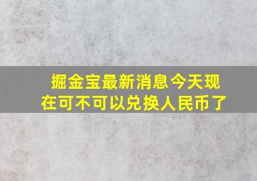 掘金宝最新消息今天现在可不可以兑换人民币了