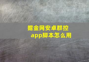 掘金网安卓群控app脚本怎么用