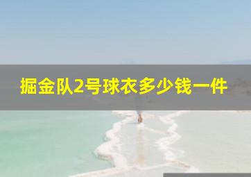 掘金队2号球衣多少钱一件