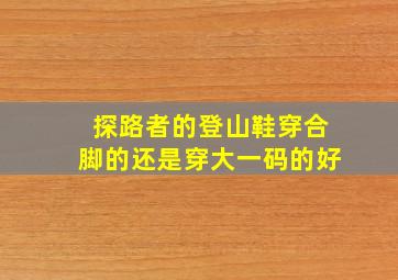 探路者的登山鞋穿合脚的还是穿大一码的好