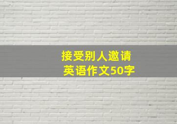 接受别人邀请英语作文50字