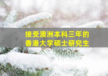 接受澳洲本科三年的香港大学硕士研究生