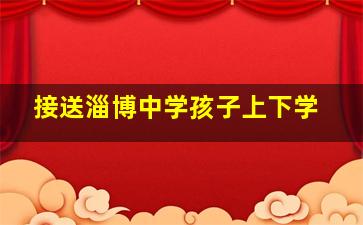 接送淄博中学孩子上下学