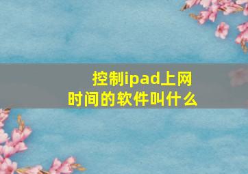 控制ipad上网时间的软件叫什么