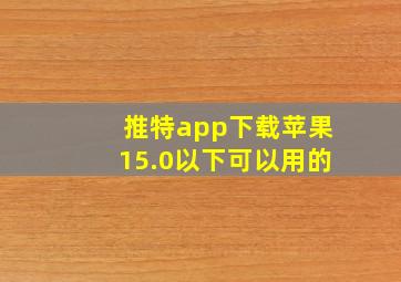 推特app下载苹果15.0以下可以用的