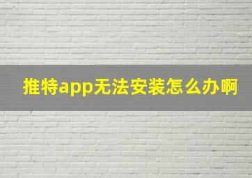 推特app无法安装怎么办啊