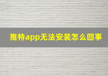 推特app无法安装怎么回事