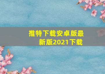 推特下载安卓版最新版2021下载