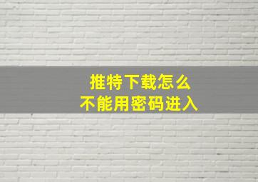 推特下载怎么不能用密码进入