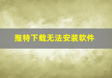 推特下载无法安装软件