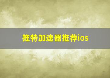 推特加速器推荐ios