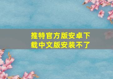 推特官方版安卓下载中文版安装不了