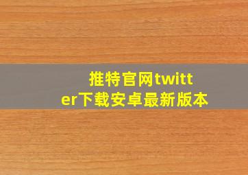 推特官网twitter下载安卓最新版本