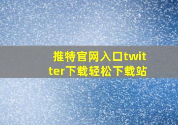 推特官网入口twitter下载轻松下载站