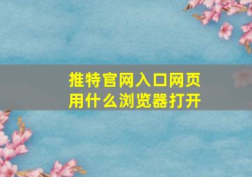 推特官网入口网页用什么浏览器打开