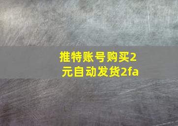 推特账号购买2元自动发货2fa