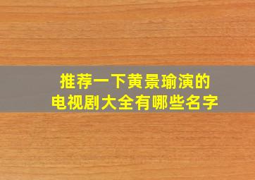 推荐一下黄景瑜演的电视剧大全有哪些名字