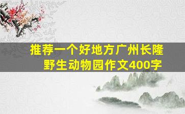 推荐一个好地方广州长隆野生动物园作文400字