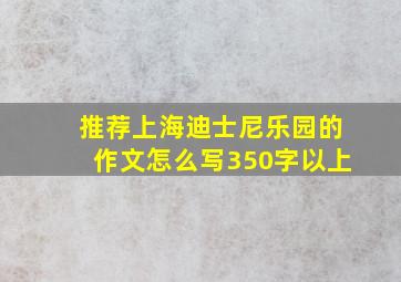 推荐上海迪士尼乐园的作文怎么写350字以上