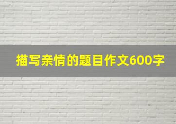 描写亲情的题目作文600字