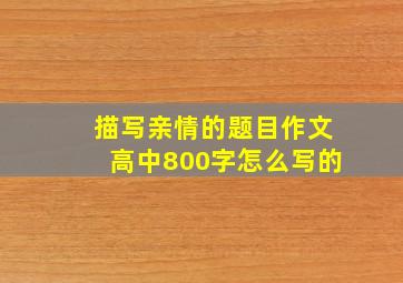 描写亲情的题目作文高中800字怎么写的