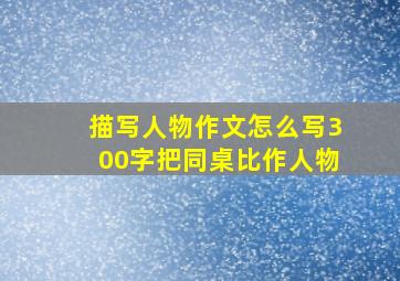 描写人物作文怎么写300字把同桌比作人物