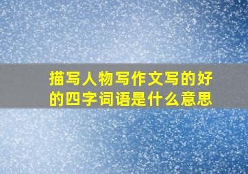 描写人物写作文写的好的四字词语是什么意思