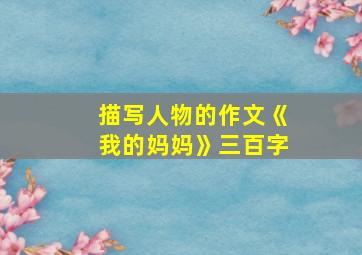 描写人物的作文《我的妈妈》三百字