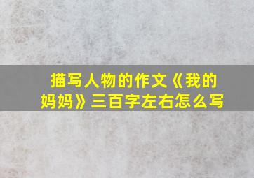 描写人物的作文《我的妈妈》三百字左右怎么写