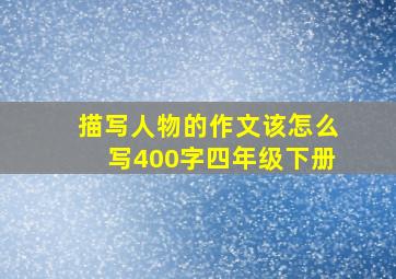 描写人物的作文该怎么写400字四年级下册