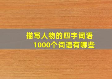 描写人物的四字词语1000个词语有哪些