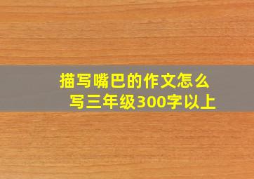 描写嘴巴的作文怎么写三年级300字以上