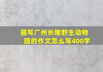 描写广州长隆野生动物园的作文怎么写400字