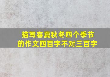 描写春夏秋冬四个季节的作文四百字不对三百字