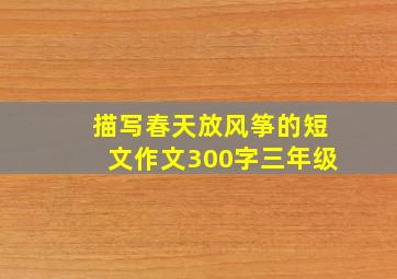 描写春天放风筝的短文作文300字三年级